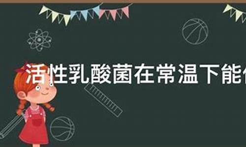 活性乳酸菌在常温下能保存多久_http://www.zhaochafa.com_生活日常_第1张